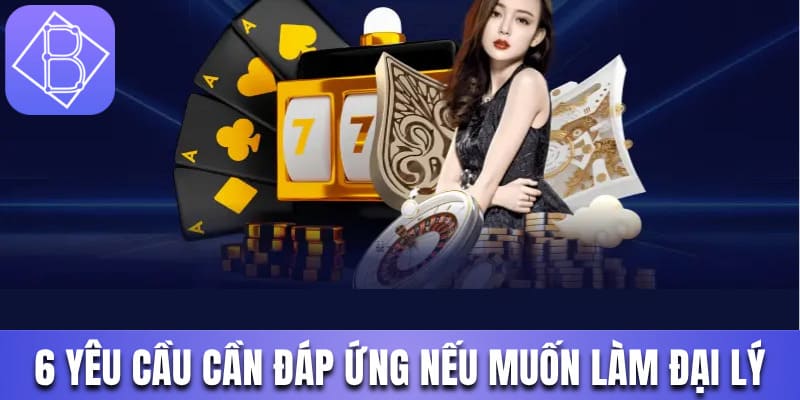 6 yêu cầu cần đáp ứng nếu muốn làm đại lý